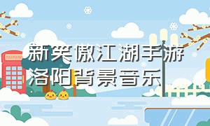 新笑傲江湖手游洛阳背景音乐