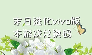 末日进化vivo版本游戏兑换码