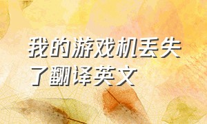 我的游戏机丢失了翻译英文