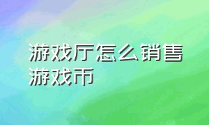 游戏厅怎么销售游戏币