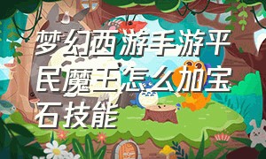 梦幻西游手游平民魔王怎么加宝石技能