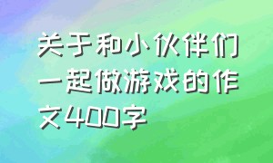 关于和小伙伴们一起做游戏的作文400字