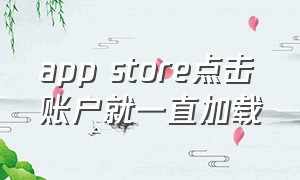 app store点击账户就一直加载