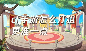 cf手游怎么打狙更准一点