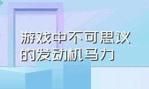 游戏中不可思议的发动机马力