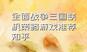 全面战争三国联机策略游戏推荐知乎