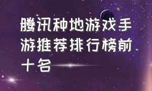 腾讯种地游戏手游推荐排行榜前十名