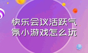 快乐会议活跃气氛小游戏怎么玩