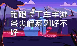 跑跑卡丁车手游各尖峰系列好不好