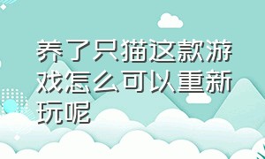 养了只猫这款游戏怎么可以重新玩呢