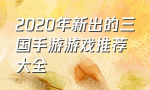 2020年新出的三国手游游戏推荐大全