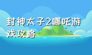 封神太子2哪吒游戏攻略