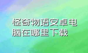 怪奇物语安卓电脑在哪里下载