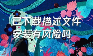 已下载描述文件安装有风险吗