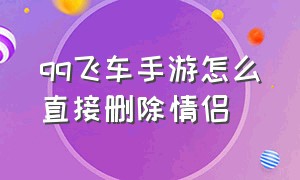 qq飞车手游怎么直接删除情侣