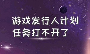 游戏发行人计划任务打不开了