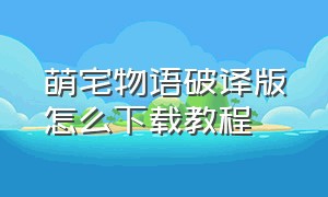 萌宅物语破译版怎么下载教程