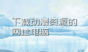 下载动漫资源的网址电脑