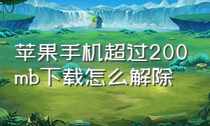 苹果手机超过200mb下载怎么解除