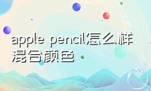 apple pencil怎么样混合颜色