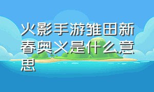 火影手游雏田新春奥义是什么意思