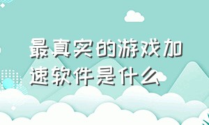 最真实的游戏加速软件是什么