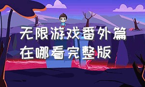 无限游戏番外篇在哪看完整版