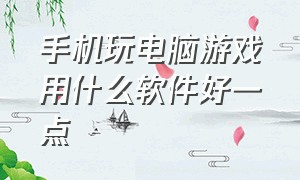 手机玩电脑游戏用什么软件好一点