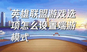 英雄联盟游戏选项怎么设置端游模式