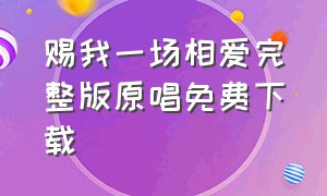 赐我一场相爱完整版原唱免费下载