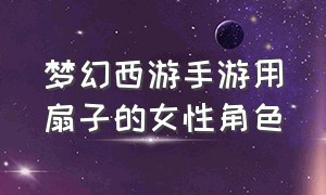 梦幻西游手游用扇子的女性角色