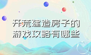 开荒建造房子的游戏攻略有哪些