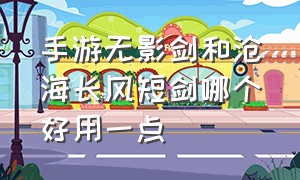 手游无影剑和沧海长风短剑哪个好用一点