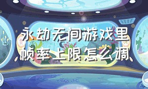 永劫无间游戏里帧率上限怎么调