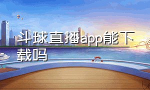 斗球直播app能下载吗