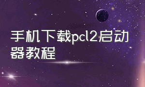 手机下载pcl2启动器教程