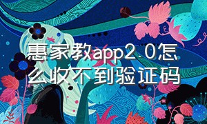 惠家教app2.0怎么收不到验证码