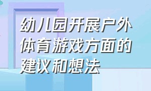 幼儿园开展户外体育游戏方面的建议和想法