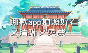 哪款app拍照好看又清晰又免费