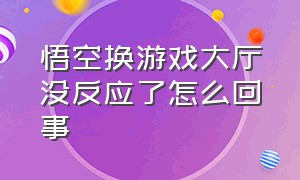 悟空换游戏大厅没反应了怎么回事