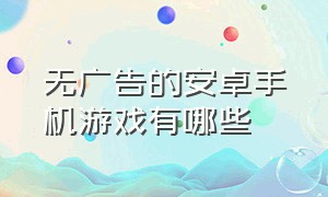 无广告的安卓手机游戏有哪些