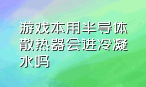 游戏本用半导体散热器会进冷凝水吗