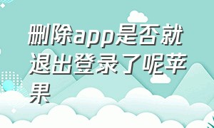 删除app是否就退出登录了呢苹果