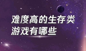 难度高的生存类游戏有哪些