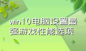 win10电脑设置最强游戏性能选项