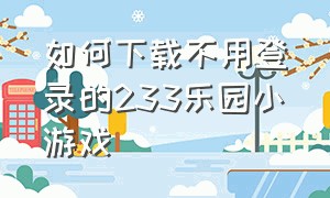 如何下载不用登录的233乐园小游戏