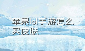 苹果lol手游怎么买皮肤