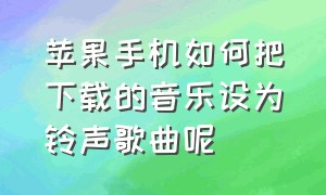 苹果手机如何把下载的音乐设为铃声歌曲呢