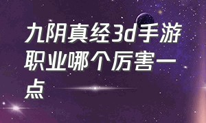 九阴真经3d手游职业哪个厉害一点