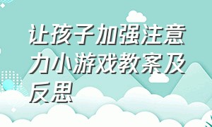 让孩子加强注意力小游戏教案及反思